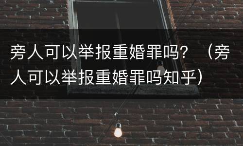 旁人可以举报重婚罪吗？（旁人可以举报重婚罪吗知乎）