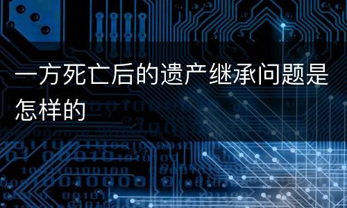 一方死亡后的遗产继承问题是怎样的