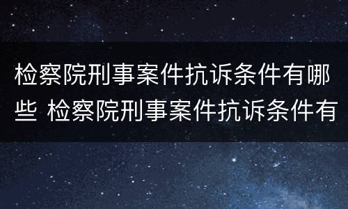 检察院刑事案件抗诉条件有哪些 检察院刑事案件抗诉条件有哪些内容