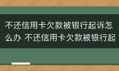 不还信用卡欠款被银行起诉怎么办 不还信用卡欠款被银行起诉怎么办理
