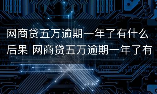 网商贷五万逾期一年了有什么后果 网商贷五万逾期一年了有什么后果吗