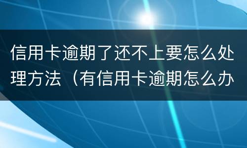 信用卡逾期了还不上要怎么处理方法（有信用卡逾期怎么办）