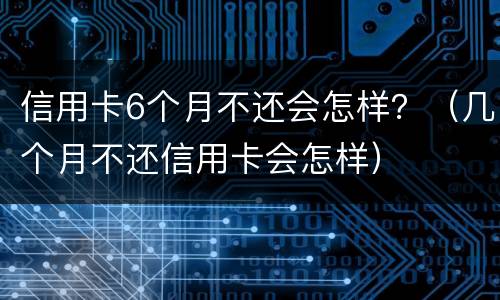 信用卡6个月不还会怎样？（几个月不还信用卡会怎样）