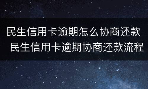 民生信用卡逾期怎么协商还款 民生信用卡逾期协商还款流程
