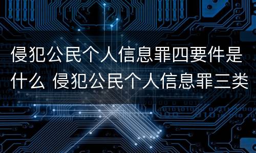 侵犯公民个人信息罪四要件是什么 侵犯公民个人信息罪三类信息