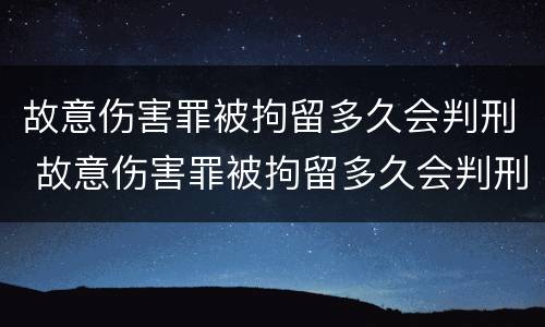 故意伤害罪被拘留多久会判刑 故意伤害罪被拘留多久会判刑呢