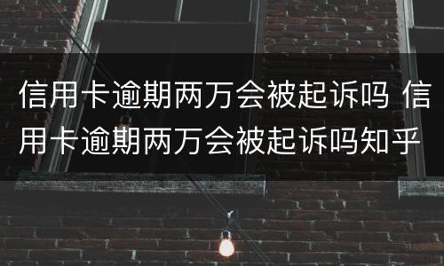 信用卡逾期两万会被起诉吗 信用卡逾期两万会被起诉吗知乎