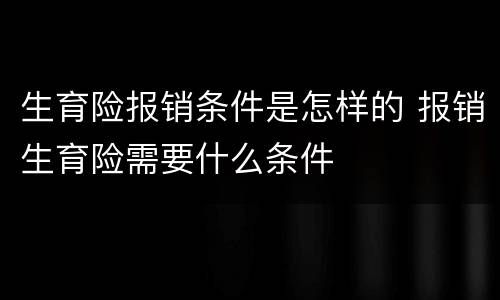 生育险报销条件是怎样的 报销生育险需要什么条件