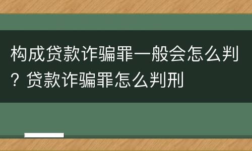 构成贷款诈骗罪一般会怎么判? 贷款诈骗罪怎么判刑