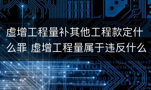 虚增工程量补其他工程款定什么罪 虚增工程量属于违反什么规定