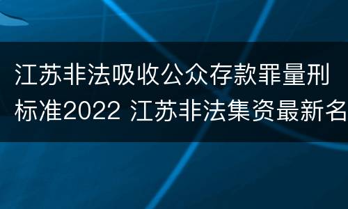 江苏非法吸收公众存款罪量刑标准2022 江苏非法集资最新名单