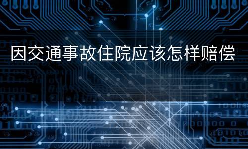 因交通事故住院应该怎样赔偿