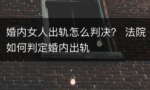 婚内女人出轨怎么判决？ 法院如何判定婚内出轨