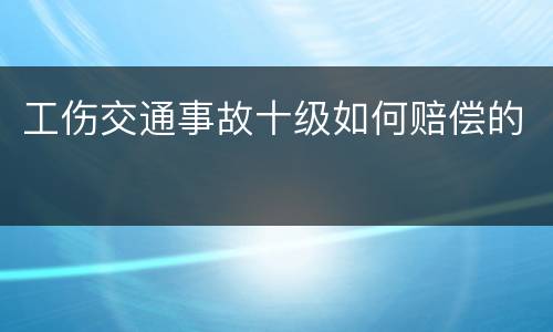 工伤交通事故十级如何赔偿的