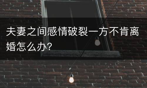 夫妻之间感情破裂一方不肯离婚怎么办？