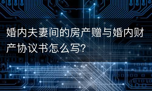 婚内夫妻间的房产赠与婚内财产协议书怎么写？