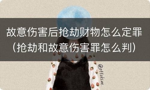 故意伤害后抢劫财物怎么定罪（抢劫和故意伤害罪怎么判）