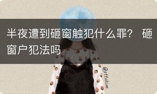 半夜遭到砸窗触犯什么罪？ 砸窗户犯法吗