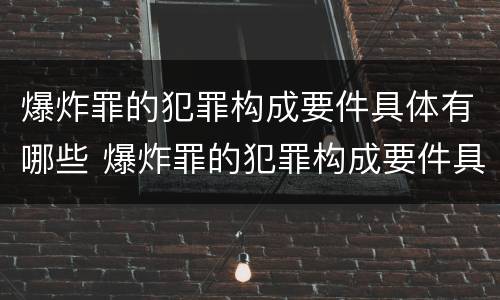 爆炸罪的犯罪构成要件具体有哪些 爆炸罪的犯罪构成要件具体有哪些类型