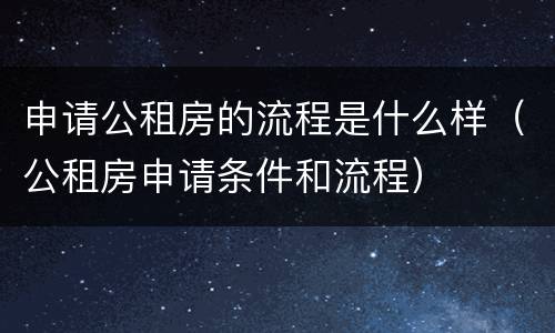 申请公租房的流程是什么样（公租房申请条件和流程）
