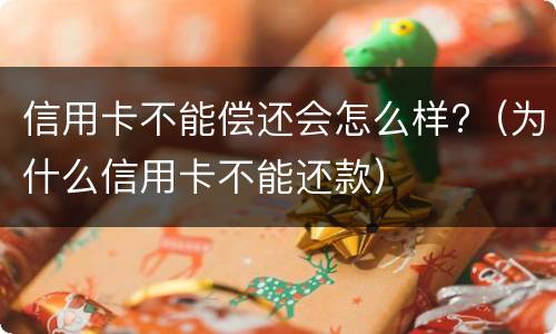 信用卡不能偿还会怎么样?（为什么信用卡不能还款）