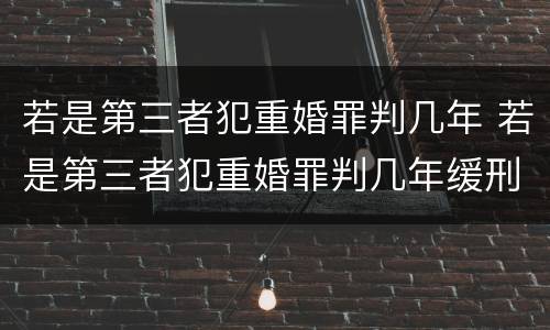 若是第三者犯重婚罪判几年 若是第三者犯重婚罪判几年缓刑