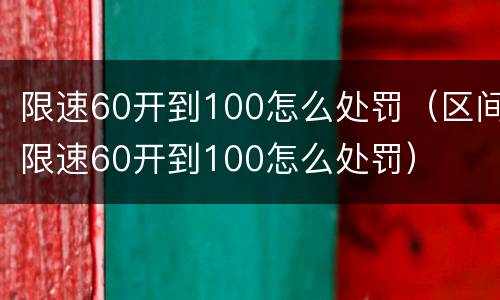 限速60开到100怎么处罚（区间限速60开到100怎么处罚）