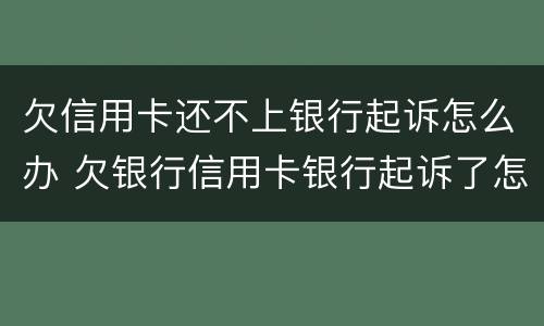 欠信用卡还不上银行起诉怎么办 欠银行信用卡银行起诉了怎么办