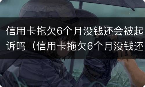 信用卡拖欠6个月没钱还会被起诉吗（信用卡拖欠6个月没钱还会被起诉吗）