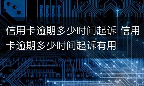 信用卡逾期多少时间起诉 信用卡逾期多少时间起诉有用