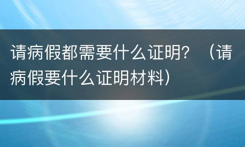 请病假都需要什么证明？（请病假要什么证明材料）