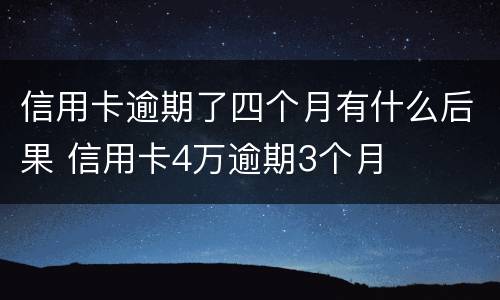 信用卡逾期了四个月有什么后果 信用卡4万逾期3个月