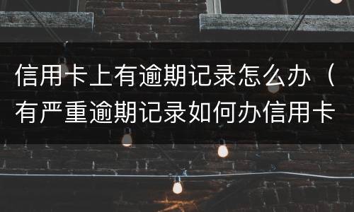 信用卡上有逾期记录怎么办（有严重逾期记录如何办信用卡）