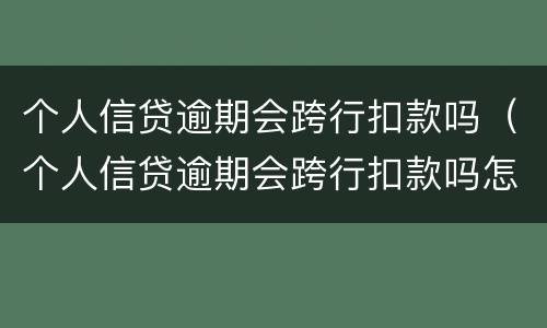 个人信贷逾期会跨行扣款吗（个人信贷逾期会跨行扣款吗怎么办）