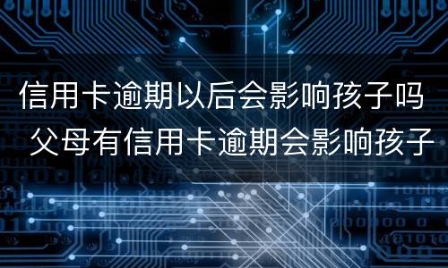 信用卡逾期以后会影响孩子吗 父母有信用卡逾期会影响孩子上学吗