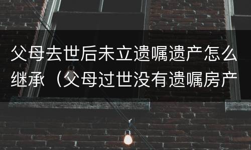 父母去世后未立遗嘱遗产怎么继承（父母过世没有遗嘱房产如何继承）