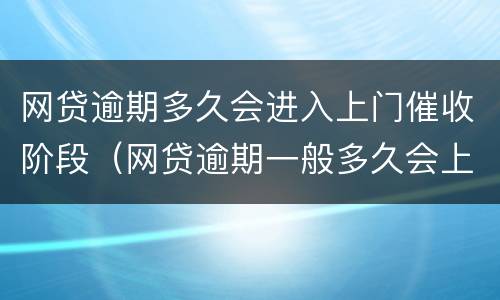 网贷逾期多久会进入上门催收阶段（网贷逾期一般多久会上门催收）