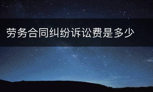 劳务合同纠纷诉讼费是多少