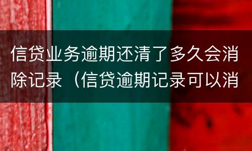 信贷业务逾期还清了多久会消除记录（信贷逾期记录可以消除吗）