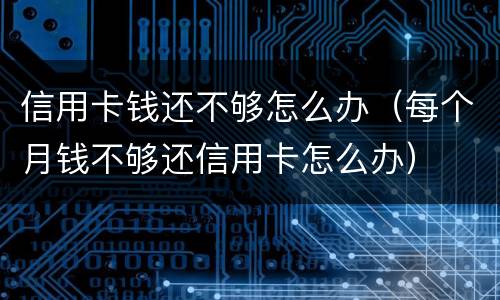 信用卡钱还不够怎么办（每个月钱不够还信用卡怎么办）