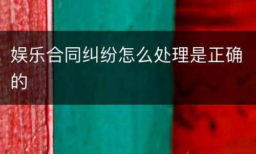 娱乐合同纠纷怎么处理是正确的