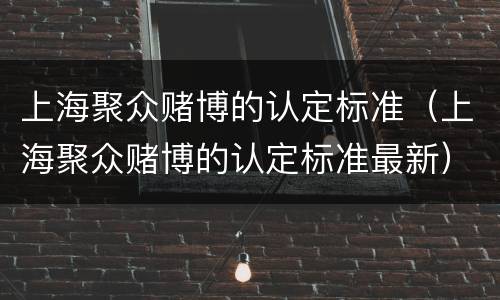 上海聚众赌博的认定标准（上海聚众赌博的认定标准最新）