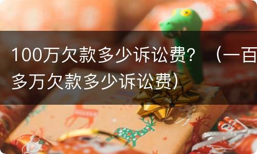 100万欠款多少诉讼费？（一百多万欠款多少诉讼费）
