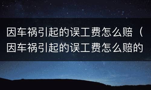 因车祸引起的误工费怎么赔（因车祸引起的误工费怎么赔的）
