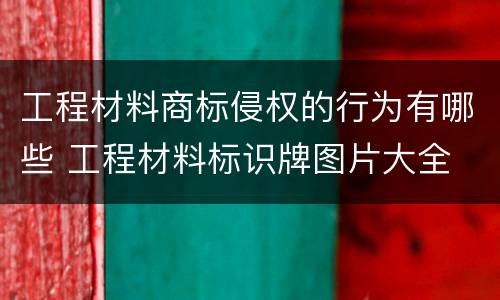 工程材料商标侵权的行为有哪些 工程材料标识牌图片大全