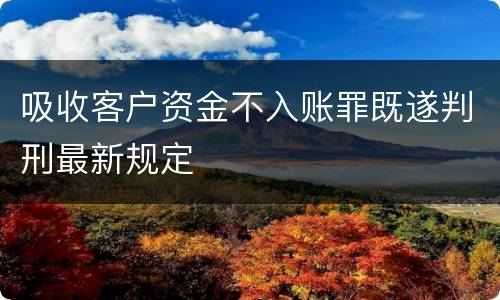 吸收客户资金不入账罪既遂判刑最新规定