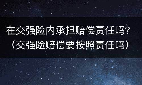 在交强险内承担赔偿责任吗？（交强险赔偿要按照责任吗）