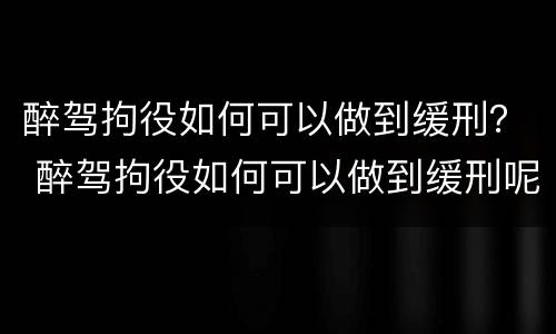 醉驾拘役如何可以做到缓刑？ 醉驾拘役如何可以做到缓刑呢