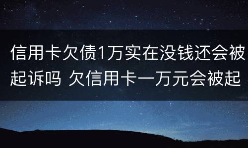 信用卡欠债1万实在没钱还会被起诉吗 欠信用卡一万元会被起诉吗