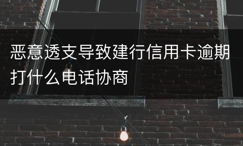 恶意透支导致建行信用卡逾期打什么电话协商